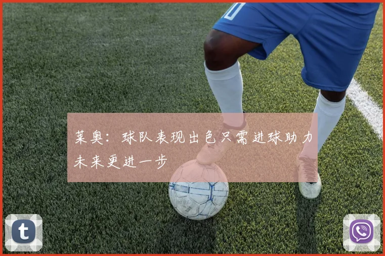 莱奥：球队表现出色只需进球助力未来更进一步