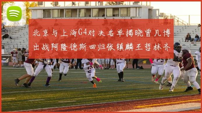 北京与上海G4对决名单揭晓曾凡博出战阿隆德斯回归张镇麟王哲林齐上阵