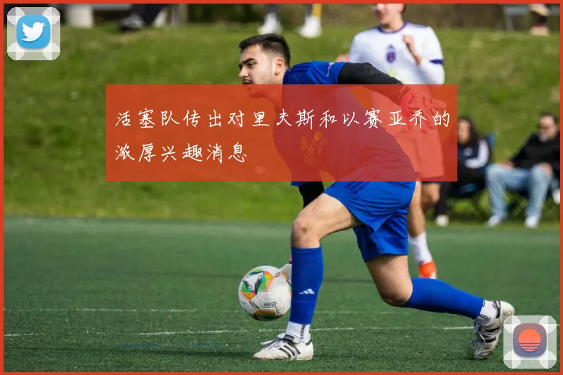 活塞队传出对里夫斯和以赛亚乔的浓厚兴趣消息