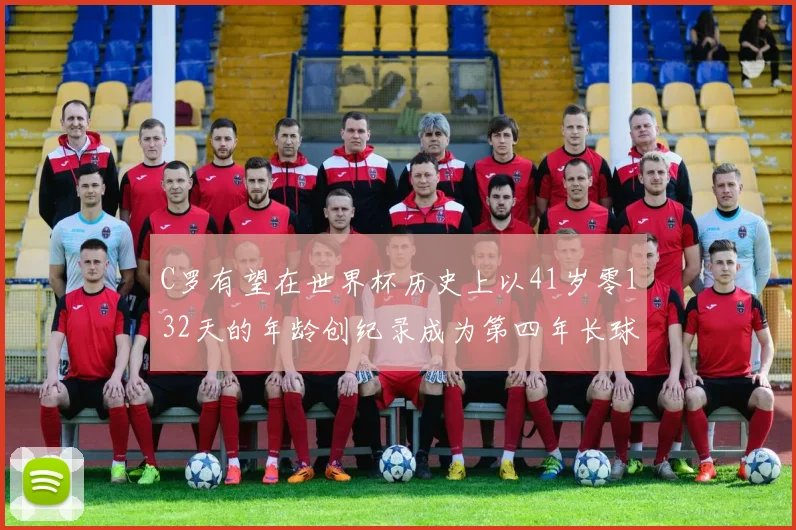 C罗有望在世界杯历史上以41岁零132天的年龄创纪录成为第四年长球员