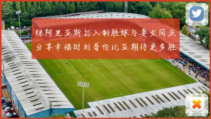 琼阿里亚斯打入制胜球与妻女同庆分享幸福时刻哥伦比亚期待更多胜利