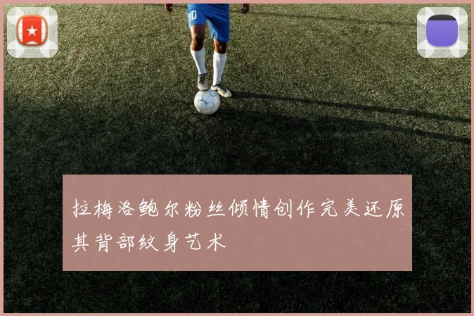 拉梅洛鲍尔粉丝倾情创作完美还原其背部纹身艺术
