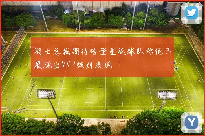 骑士总裁期待哈登重返球队称他已展现出MVP级别表现