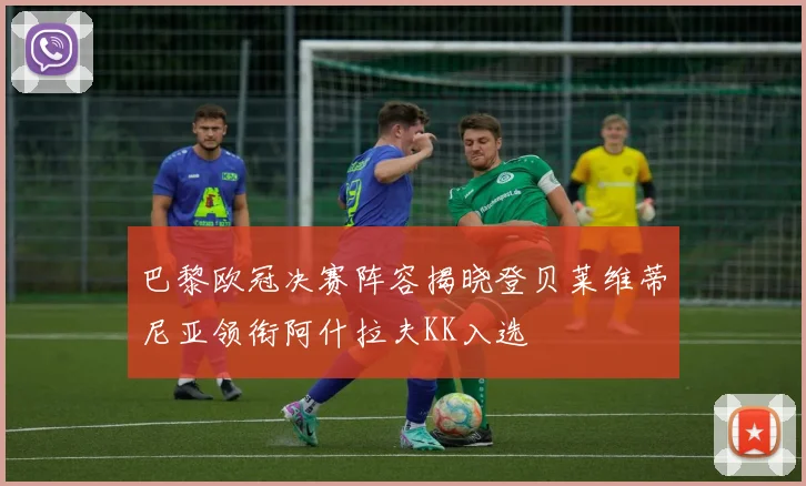 巴黎欧冠决赛阵容揭晓登贝莱维蒂尼亚领衔阿什拉夫KK入选