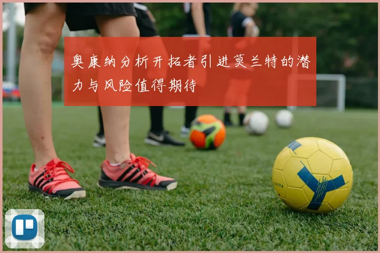 奥康纳分析开拓者引进莫兰特的潜力与风险值得期待